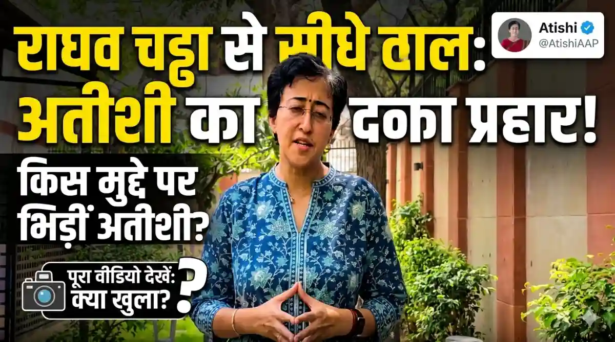 Atishi का सीधा सवाल: राघव चड्ढा पर उठे नए सवाल, सियासत में बढ़ी हलचल